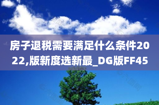 房子退税需要满足什么条件2022,版新度选新最_DG版FF45