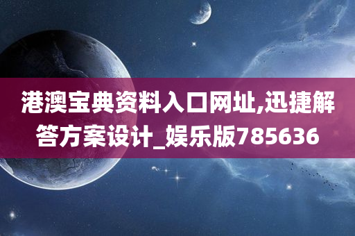 港澳宝典资料入口网址,迅捷解答方案设计_娱乐版785636