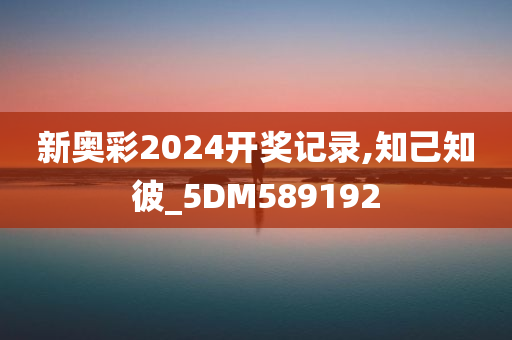 新奥彩2024开奖记录,知己知彼_5DM589192