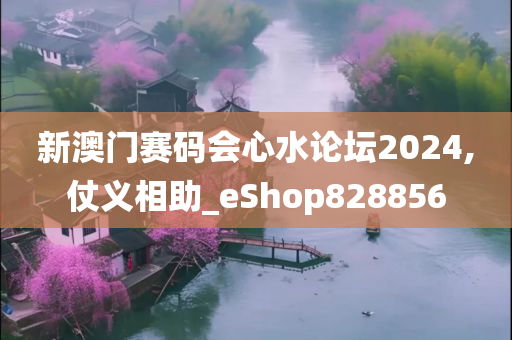 新澳门赛码会心水论坛2024,仗义相助_eShop828856