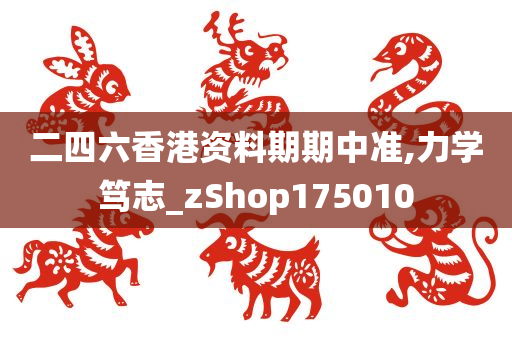 二四六香港资料期期中准,力学笃志_zShop175010