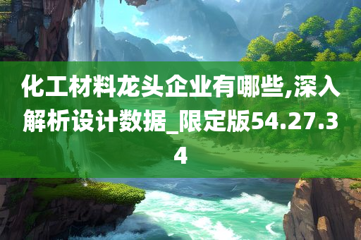 化工材料龙头企业有哪些,深入解析设计数据_限定版54.27.34