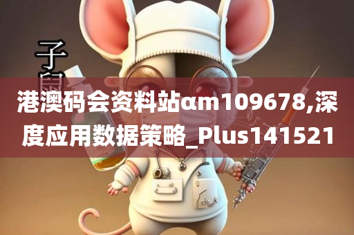 港澳码会资料站αm109678,深度应用数据策略_Plus141521