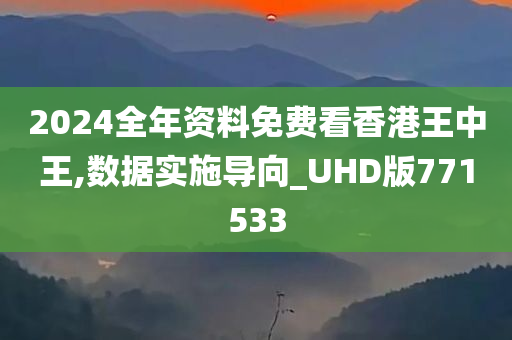 2024全年资料免费看香港王中王,数据实施导向_UHD版771533