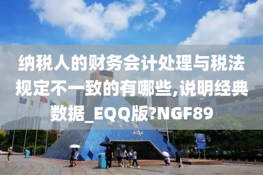 纳税人的财务会计处理与税法规定不一致的有哪些,说明经典数据_EQQ版?NGF89