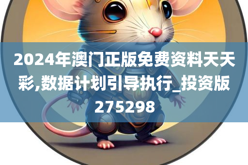 2024年澳门正版免费资料天天彩,数据计划引导执行_投资版275298