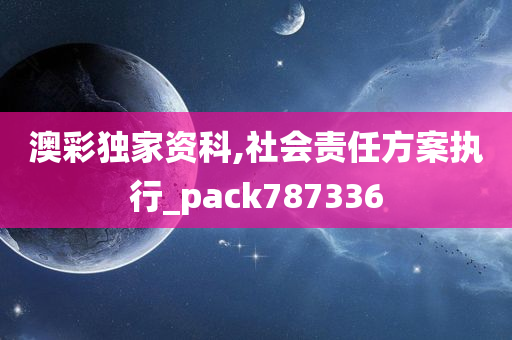 澳彩独家资科,社会责任方案执行_pack787336