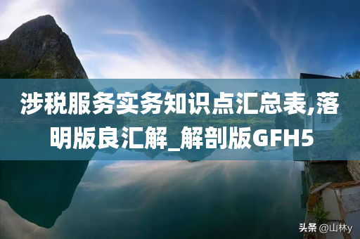 涉税服务实务知识点汇总表,落明版良汇解_解剖版GFH5