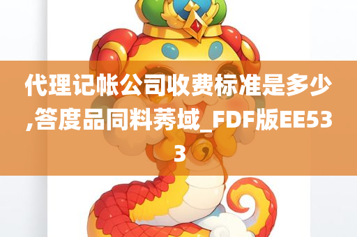 代理记帐公司收费标准是多少,答度品同料莠域_FDF版EE533