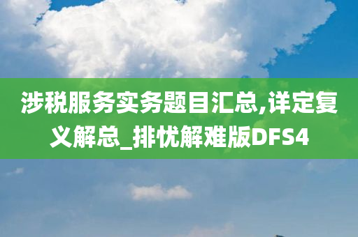 涉税服务实务题目汇总,详定复义解总_排忧解难版DFS4