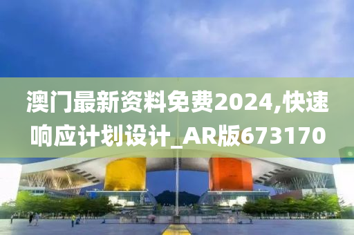 澳门最新资料免费2024,快速响应计划设计_AR版673170