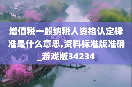 增值税一般纳税人资格认定标准是什么意思,资料标准版准确_游戏版34234