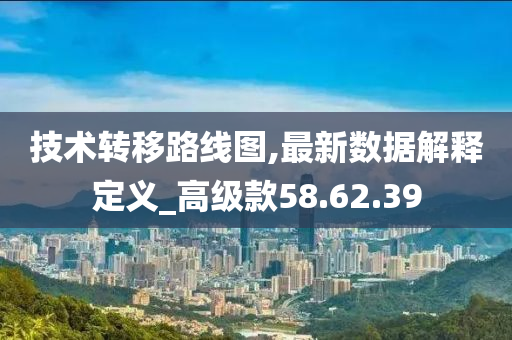 技术转移路线图,最新数据解释定义_高级款58.62.39