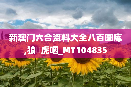 新澳门六合资料大全八百图库,狼飡虎咽_MT104835