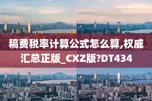 稿费税率计算公式怎么算,权威汇总正版_CXZ版?DT434