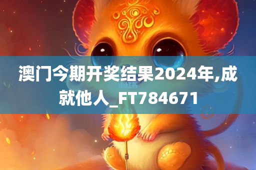 澳门今期开奖结果2024年,成就他人_FT784671