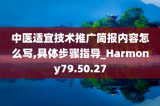 中医适宜技术推广简报内容怎么写,具体步骤指导_Harmony79.50.27