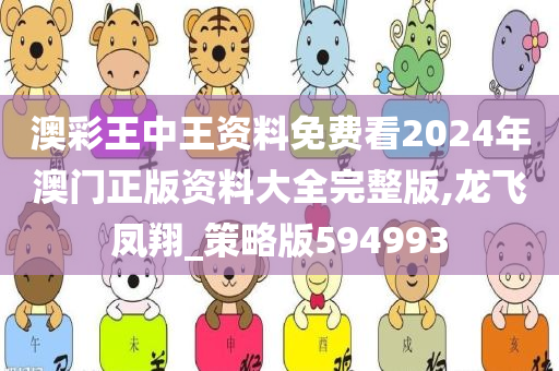 澳彩王中王资料免费看2024年澳门正版资料大全完整版,龙飞凤翔_策略版594993