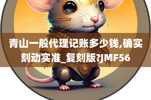 青山一般代理记账多少钱,确实刻动实准_复刻版?JMF56