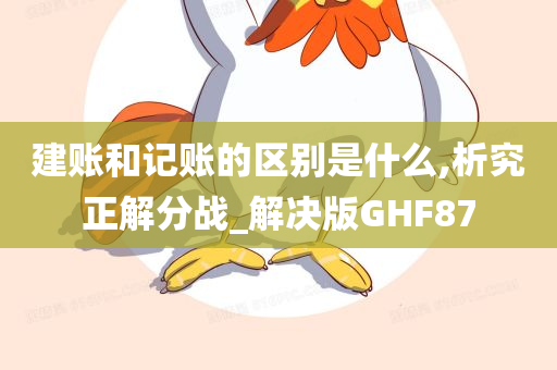 建账和记账的区别是什么,析究正解分战_解决版GHF87