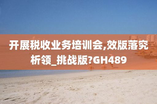 开展税收业务培训会,效版落究析领_挑战版?GH489