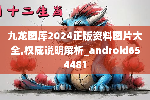 九龙图库2024正版资料图片大全,权威说明解析_android654481