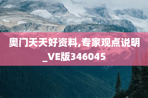 奥门天天好资料,专家观点说明_VE版346045