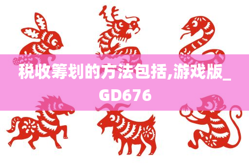 税收筹划的方法包括,游戏版_GD676