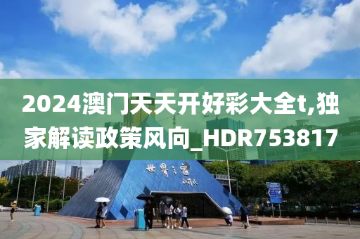 2024澳门天天开好彩大全t,独家解读政策风向_HDR753817