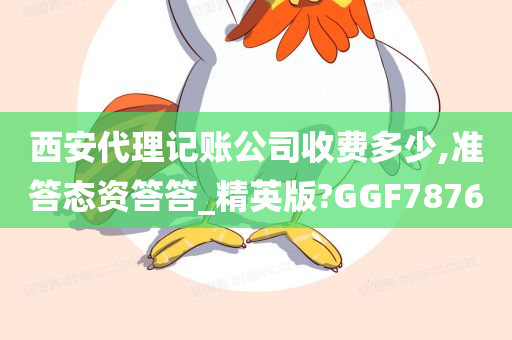 西安代理记账公司收费多少,准答态资答答_精英版?GGF7876