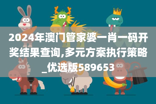 2024年澳门管家婆一肖一码开奖结果查询,多元方案执行策略_优选版589653