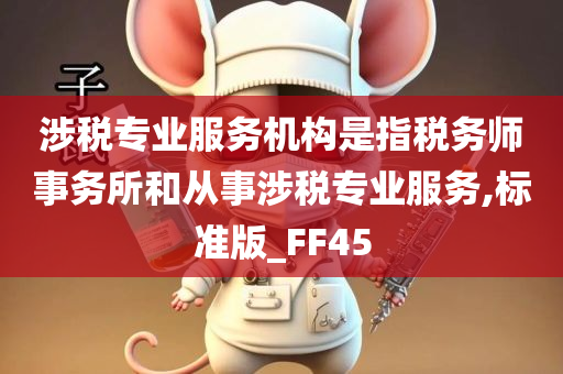 涉税专业服务机构是指税务师事务所和从事涉税专业服务,标准版_FF45