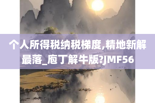 个人所得税纳税梯度,精地新解最落_庖丁解牛版?JMF56