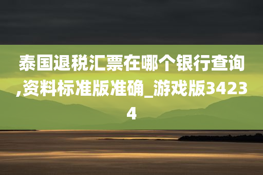 泰国退税汇票在哪个银行查询,资料标准版准确_游戏版34234