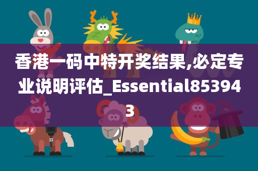 香港一码中特开奖结果,必定专业说明评估_Essential853943