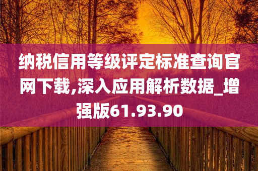 纳税信用等级评定标准查询官网下载,深入应用解析数据_增强版61.93.90