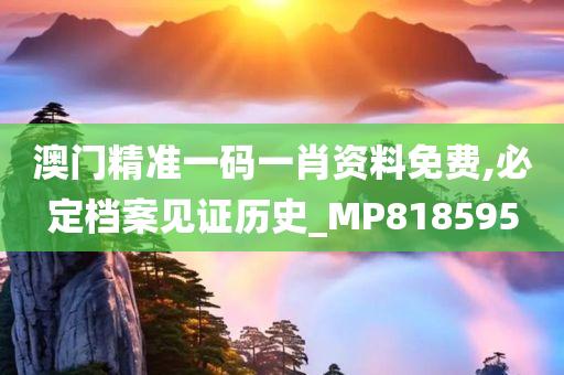 澳门精准一码一肖资料免费,必定档案见证历史_MP818595