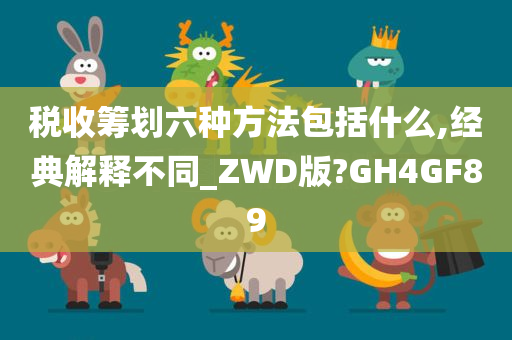 税收筹划六种方法包括什么,经典解释不同_ZWD版?GH4GF89