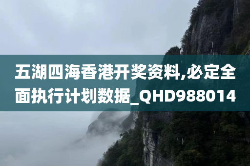 五湖四海香港开奖资料,必定全面执行计划数据_QHD988014