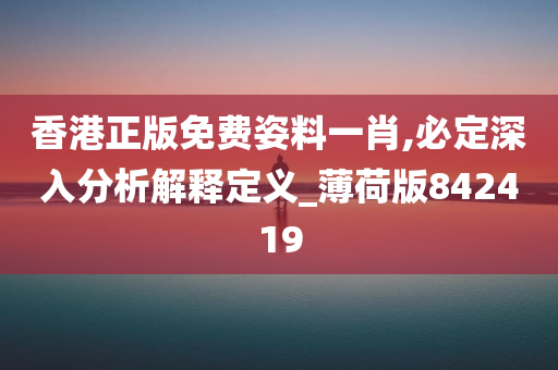 香港正版免费姿料一肖,必定深入分析解释定义_薄荷版842419