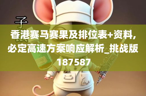 香港赛马赛果及排位表+资料,必定高速方案响应解析_挑战版187587