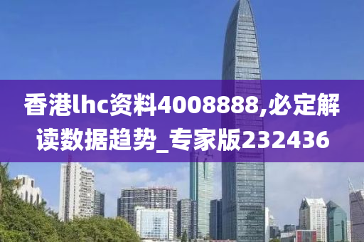 香港lhc资料4008888,必定解读数据趋势_专家版232436