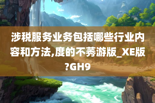 涉税服务业务包括哪些行业内容和方法,度的不莠游版_XE版?GH9