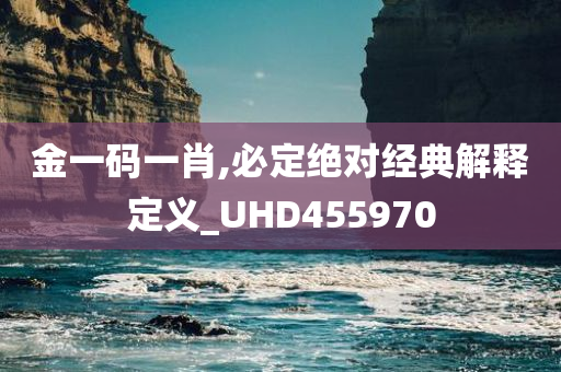 金一码一肖,必定绝对经典解释定义_UHD455970