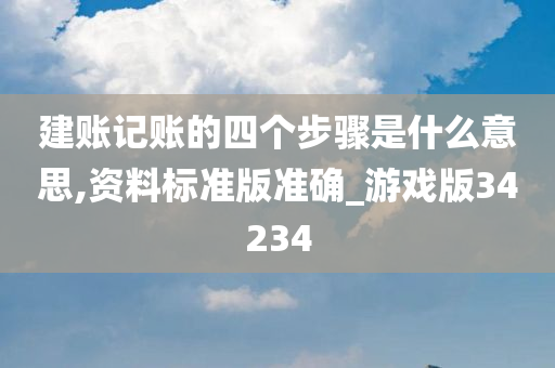 建账记账的四个步骤是什么意思,资料标准版准确_游戏版34234