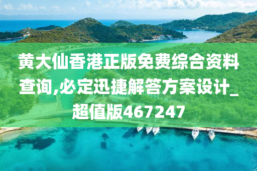 黄大仙香港正版免费综合资料查询,必定迅捷解答方案设计_超值版467247