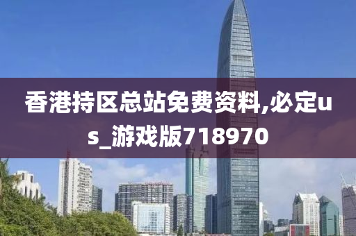 香港持区总站免费资料,必定us_游戏版718970