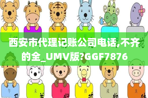 西安市代理记账公司电话,不齐的全_UMV版?GGF7876