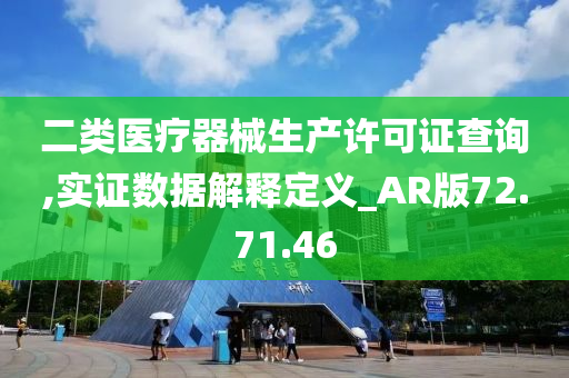 二类医疗器械生产许可证查询,实证数据解释定义_AR版72.71.46