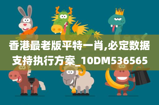 香港最老版平特一肖,必定数据支持执行方案_10DM536565